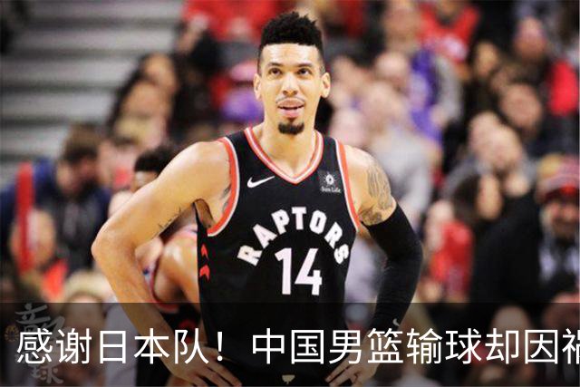 感谢日本队！中国男篮输球却因祸得福，赛后收获3个好消息